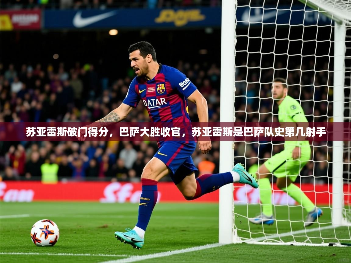 2025 迈博体育注册苏亚雷斯破门得分，巴萨大胜收官，苏亚雷斯是巴萨队史第几射手  第2张