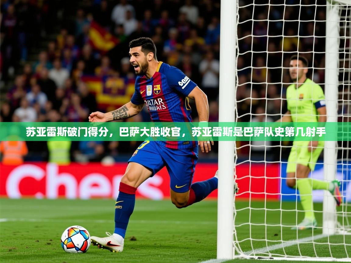 2025 迈博体育注册苏亚雷斯破门得分，巴萨大胜收官，苏亚雷斯是巴萨队史第几射手  第3张