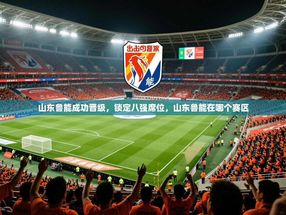 2025 迈博体育下载山东鲁能成功晋级，锁定八强席位，山东鲁能在哪个赛区  第1张