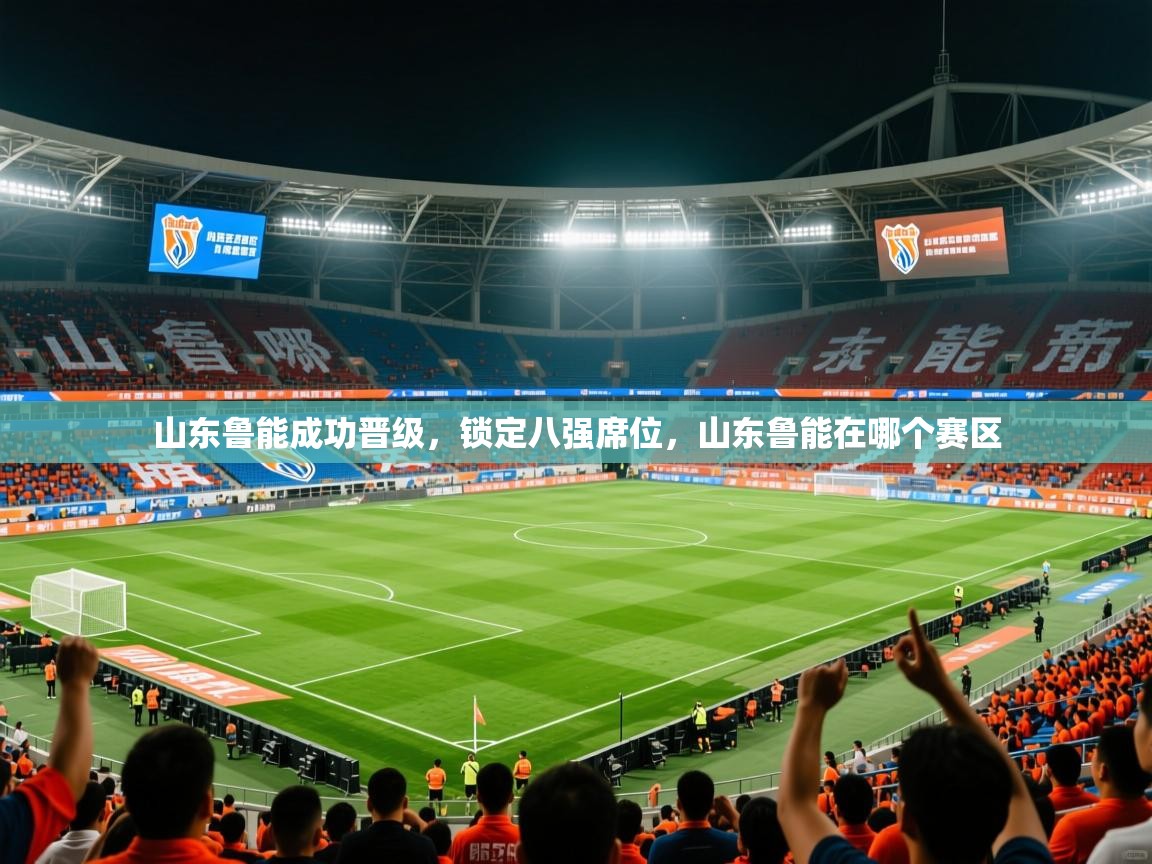 2025 迈博体育下载山东鲁能成功晋级，锁定八强席位，山东鲁能在哪个赛区  第4张