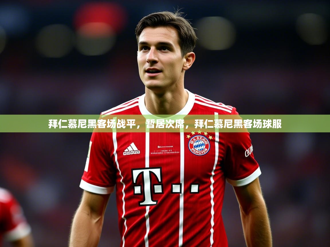 2025 迈博体育投注拜仁慕尼黑客场战平，暂居次席，拜仁慕尼黑客场球服  第1张