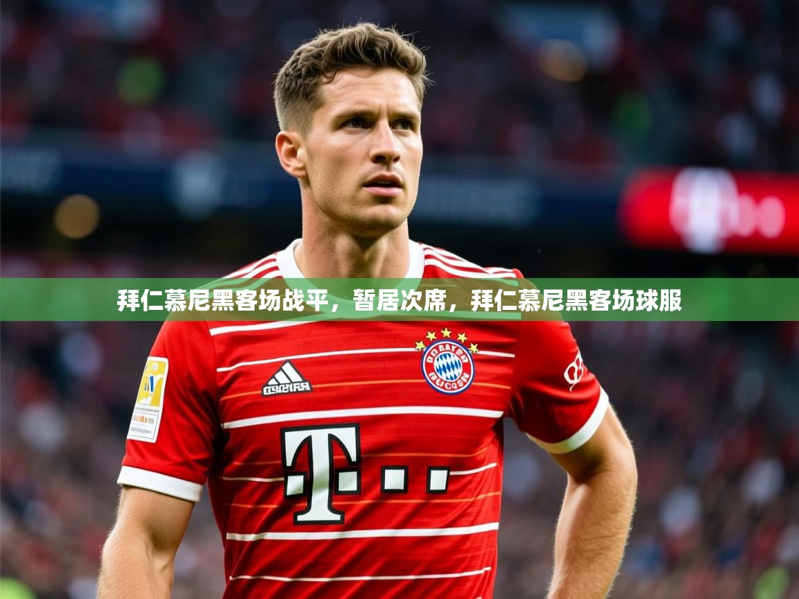 2025 迈博体育投注拜仁慕尼黑客场战平，暂居次席，拜仁慕尼黑客场球服  第4张