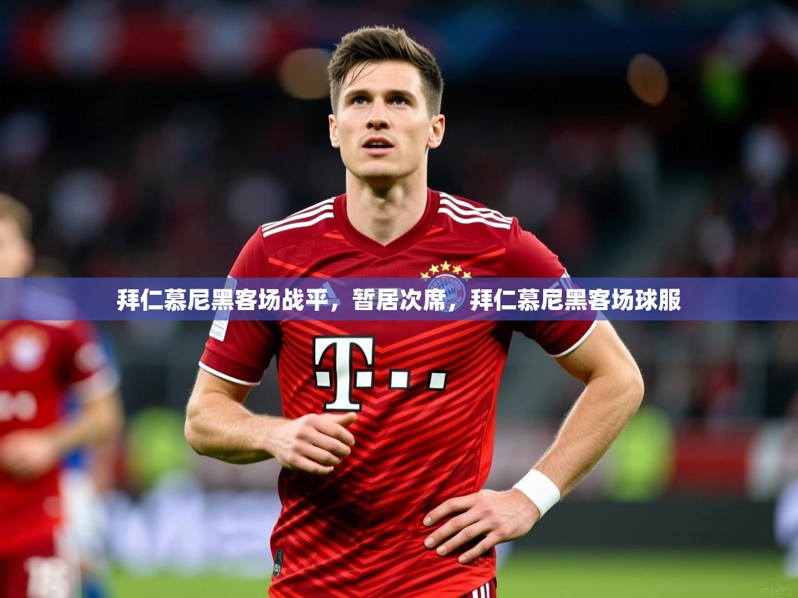 2025 迈博体育投注拜仁慕尼黑客场战平，暂居次席，拜仁慕尼黑客场球服  第3张
