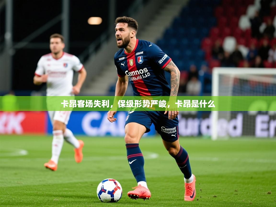 2025 迈博体育下载卡昂客场失利,保级形势严峻,卡昂是什么 第1张