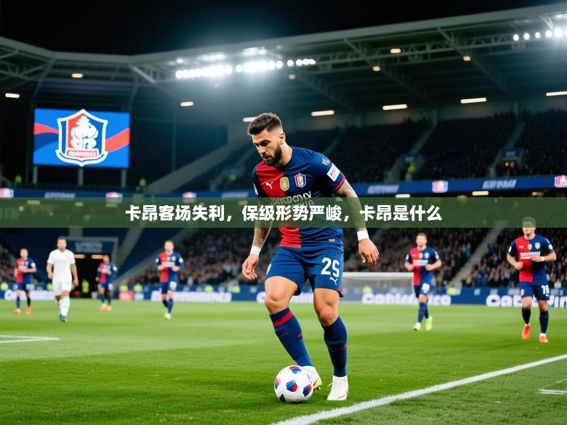 2025 迈博体育下载卡昂客场失利,保级形势严峻,卡昂是什么 第4张