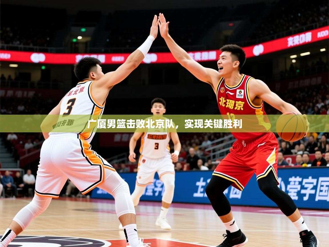 2025 迈博体育娱乐广厦男篮击败北京队，实现关键胜利
