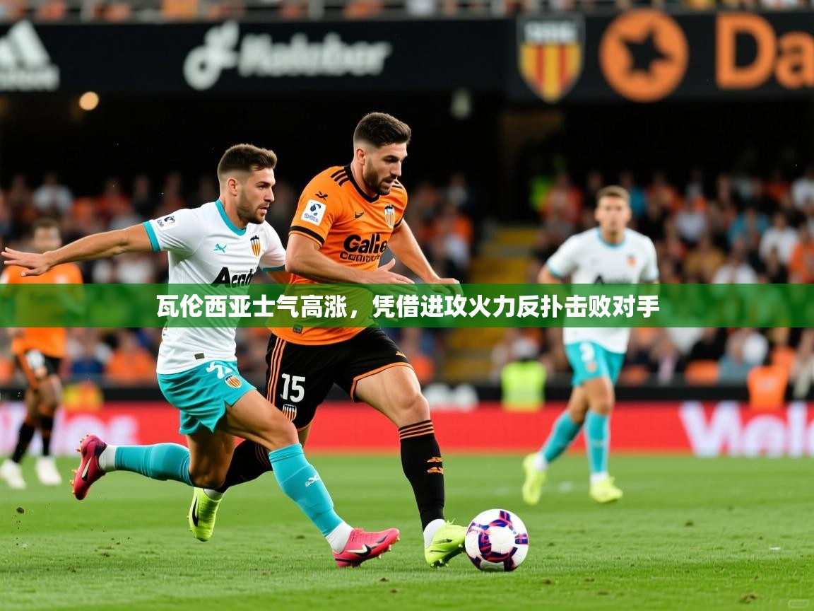 2025 迈博体育 源自欧洲瓦伦西亚士气高涨，凭借进攻火力反扑击败对手