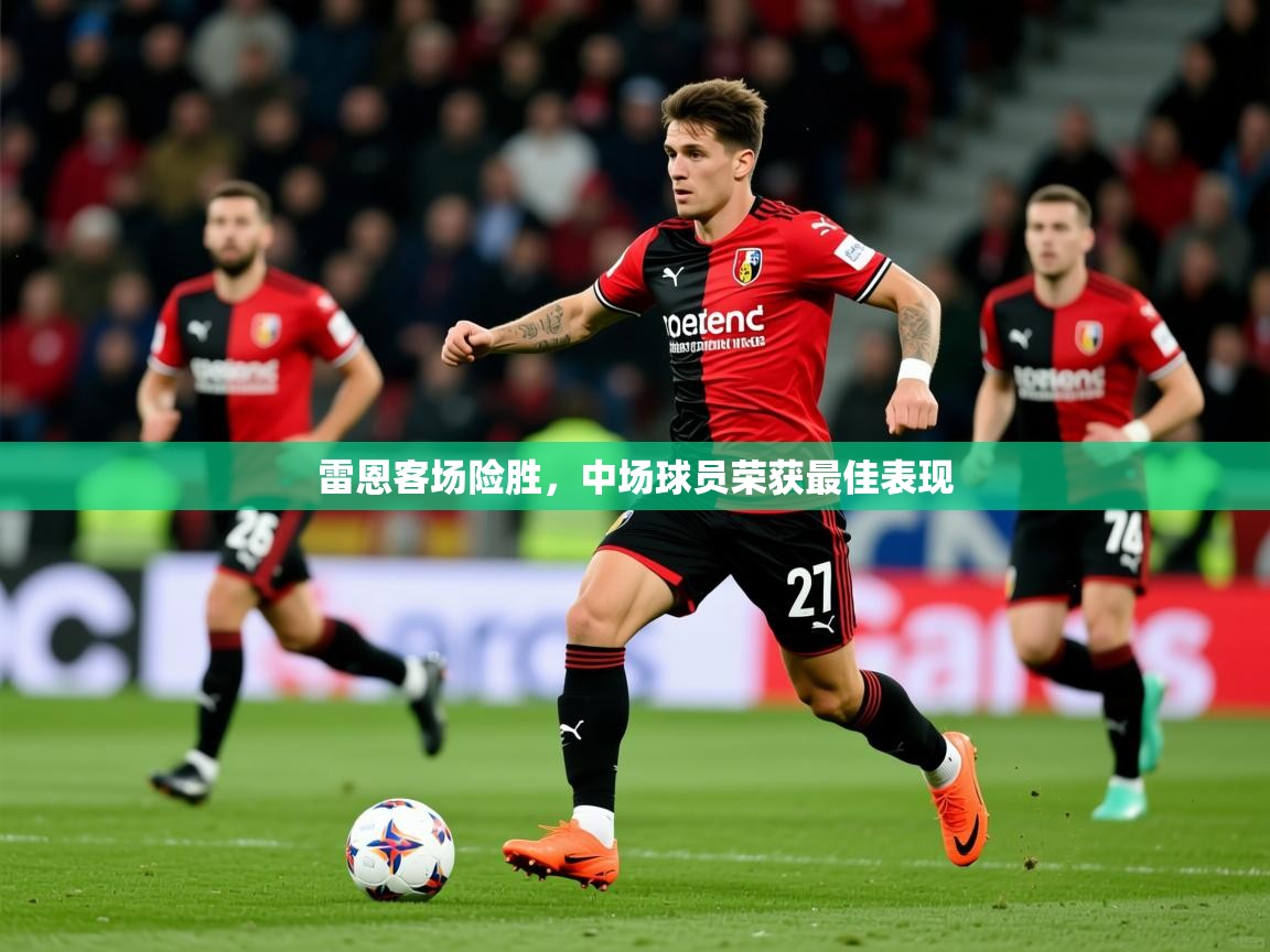 2025 迈博体育登录雷恩客场险胜,中场球员荣获最佳表现 第1张