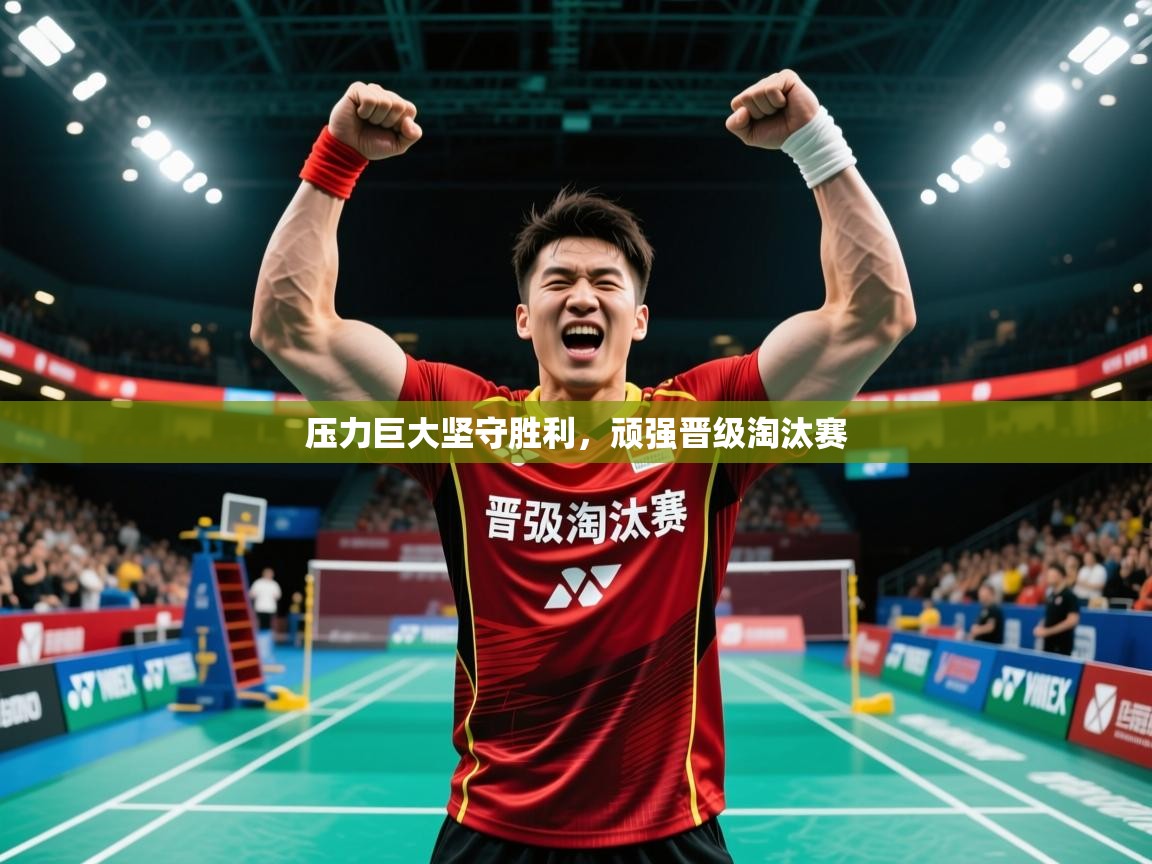 2025 迈博体育下载压力巨大坚守胜利,顽强晋级淘汰赛 第3张