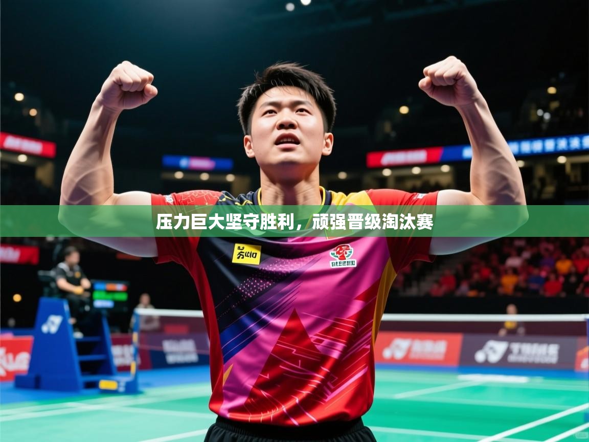 2025 迈博体育下载压力巨大坚守胜利,顽强晋级淘汰赛 第4张