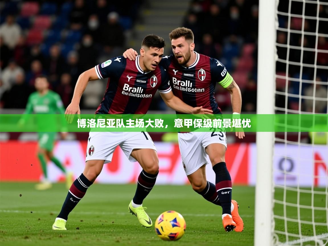 2025 迈博体育投注博洛尼亚队主场大败,意甲保级前景堪忧 第1张