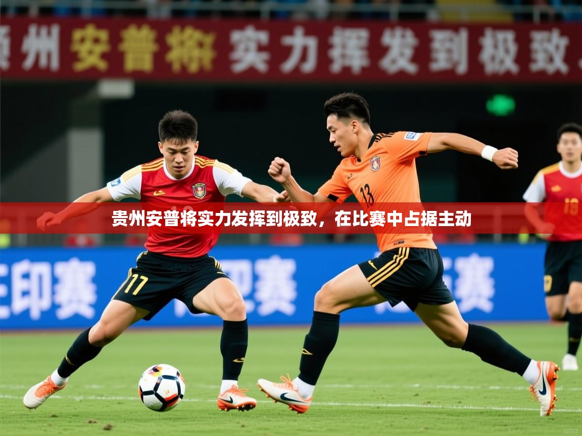 2025 迈博体育在线贵州安普将实力发挥到极致，在比赛中占据主动  第1张