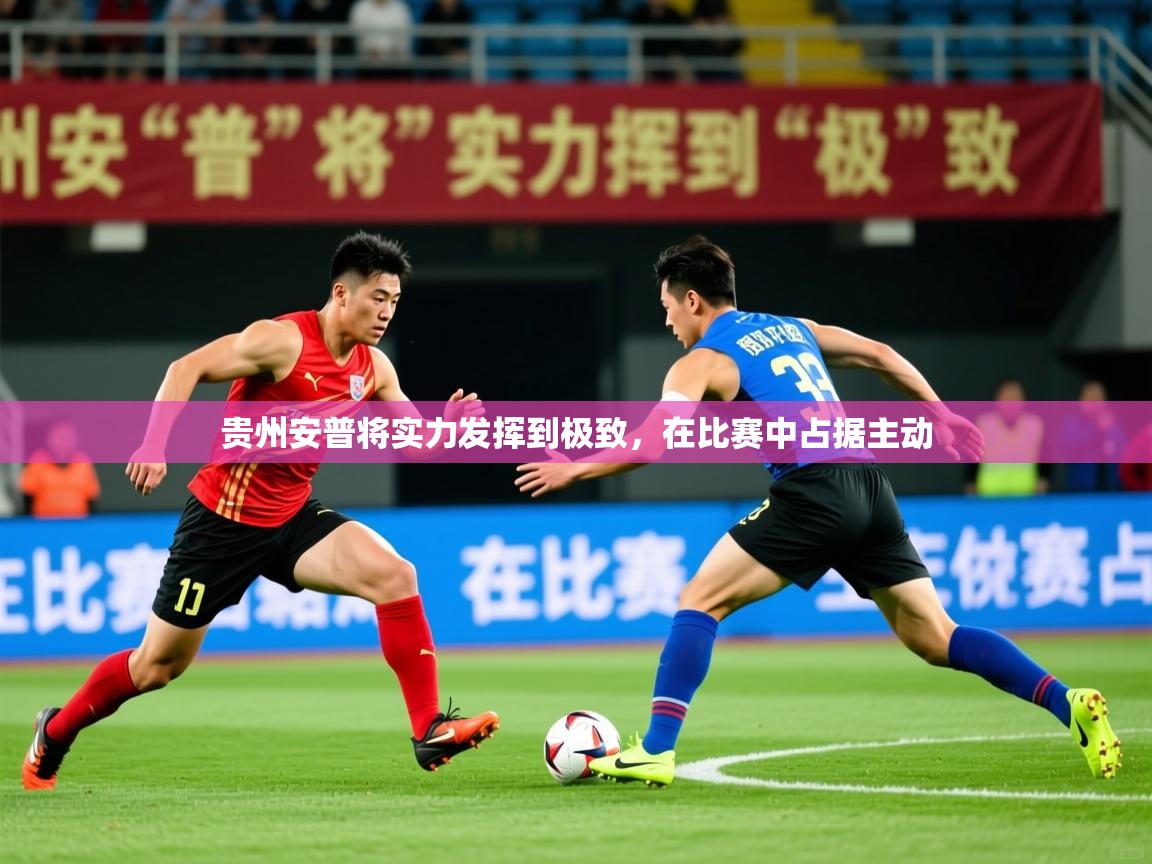 2025 迈博体育在线贵州安普将实力发挥到极致，在比赛中占据主动  第4张