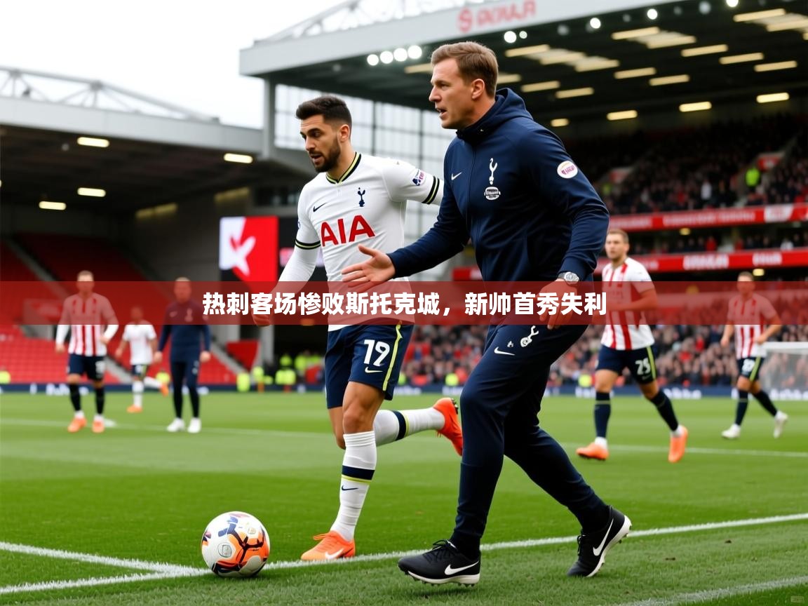 2025 迈博体育登录热刺客场惨败斯托克城，新帅首秀失利  第2张