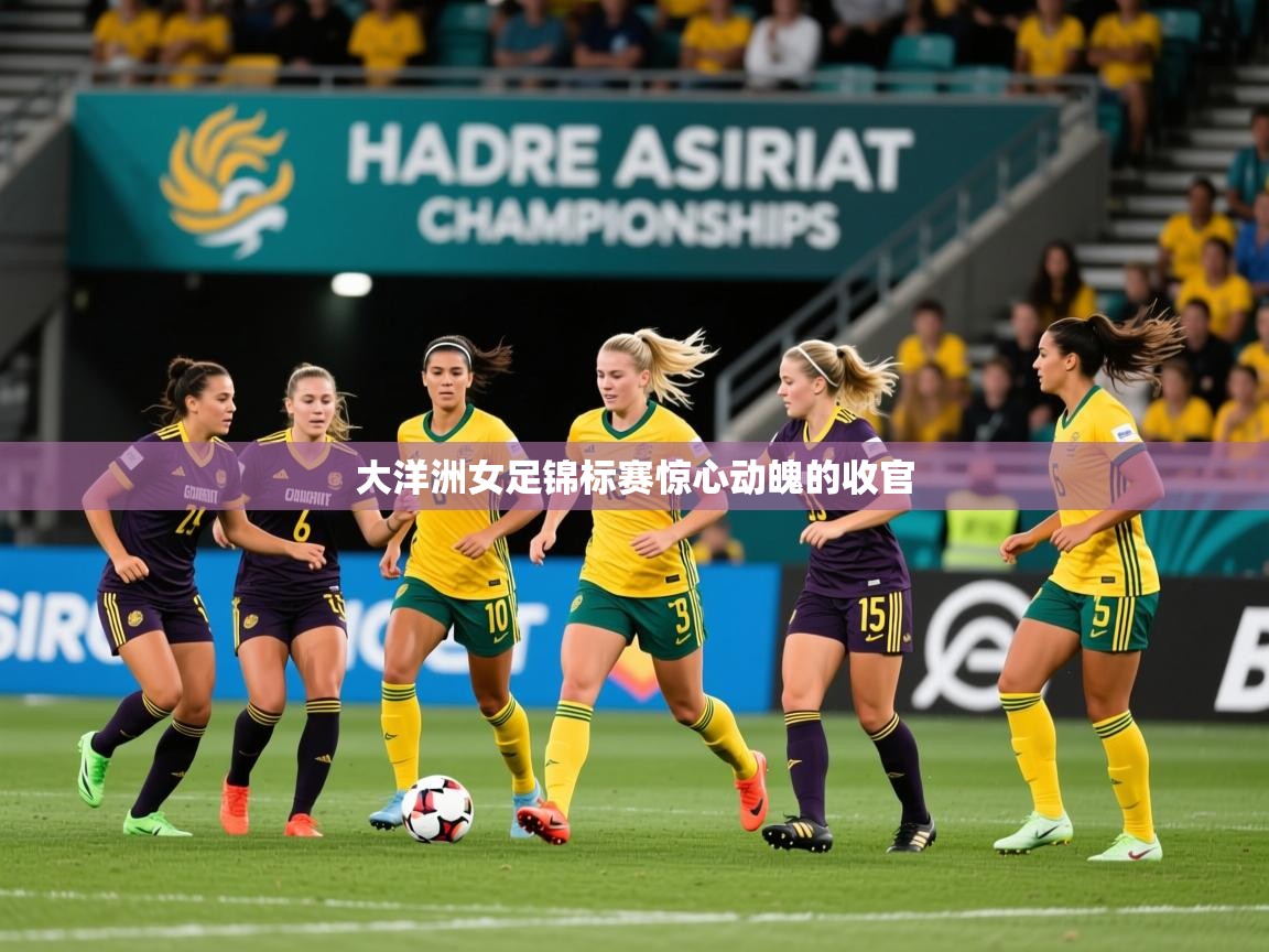 2025 迈博体育注册大洋洲女足锦标赛惊心动魄的收官 第2张