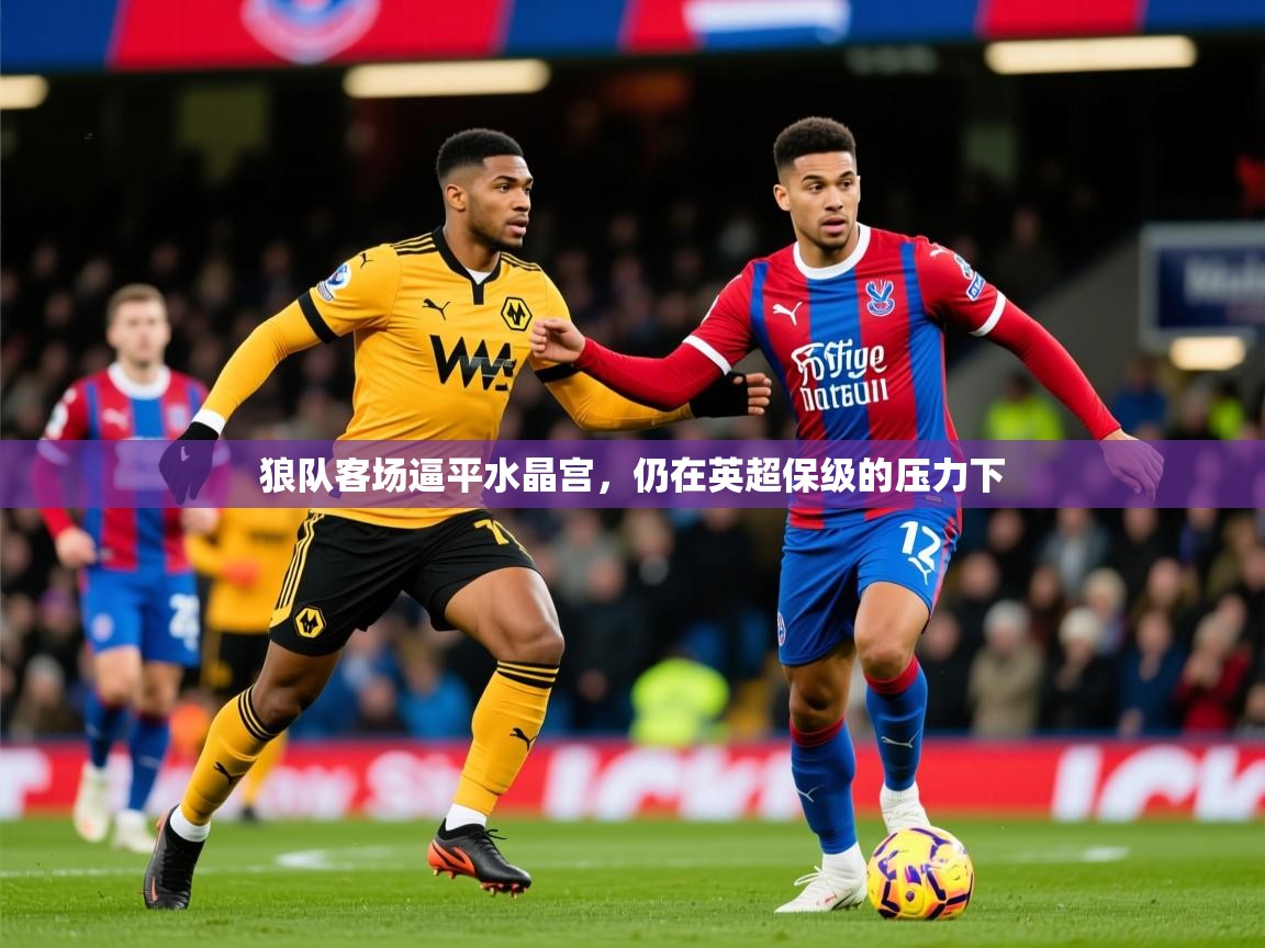 2025 迈博体育在线狼队客场逼平水晶宫，仍在英超保级的压力下  第1张