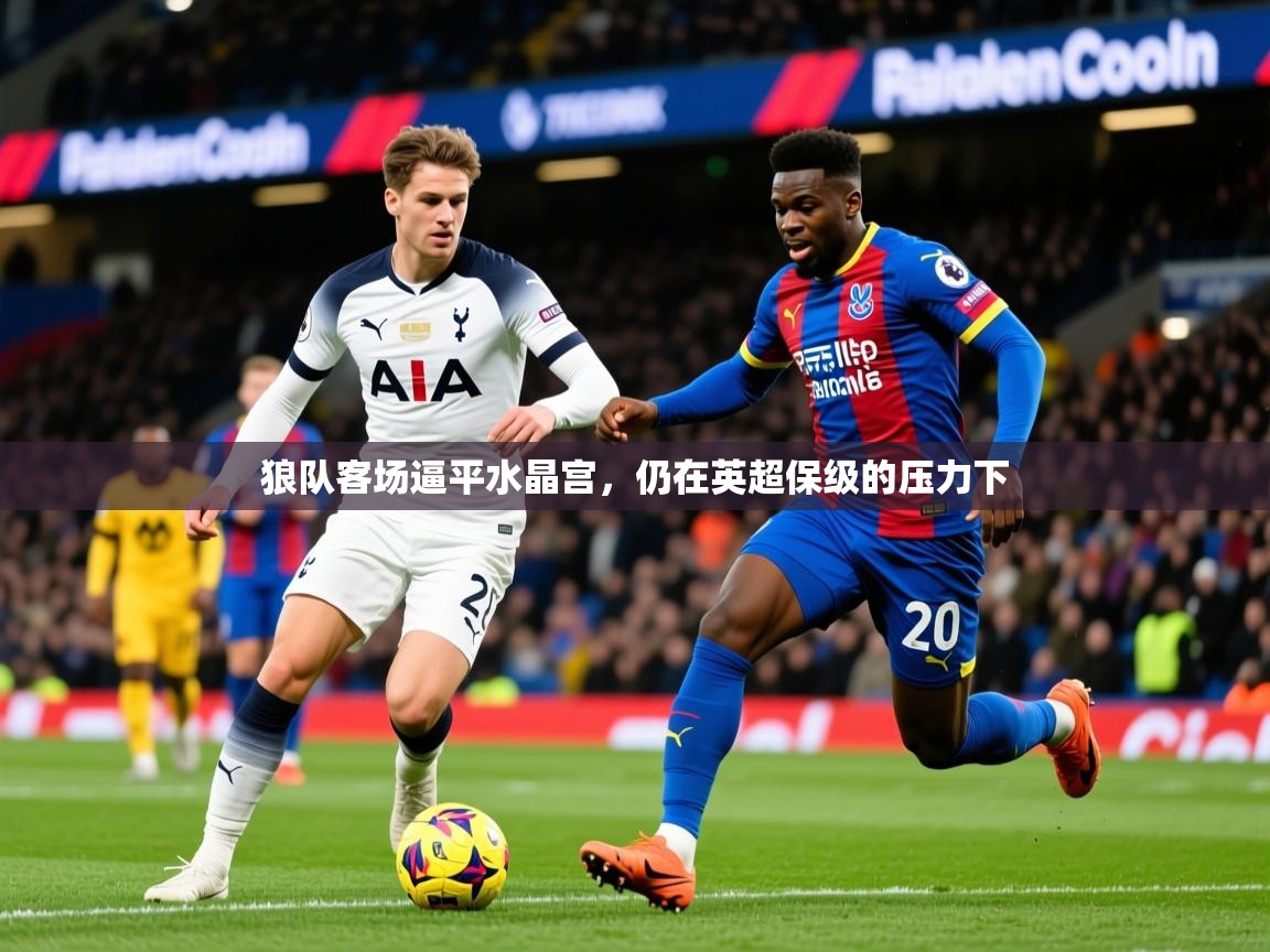 2025 迈博体育在线狼队客场逼平水晶宫，仍在英超保级的压力下  第2张