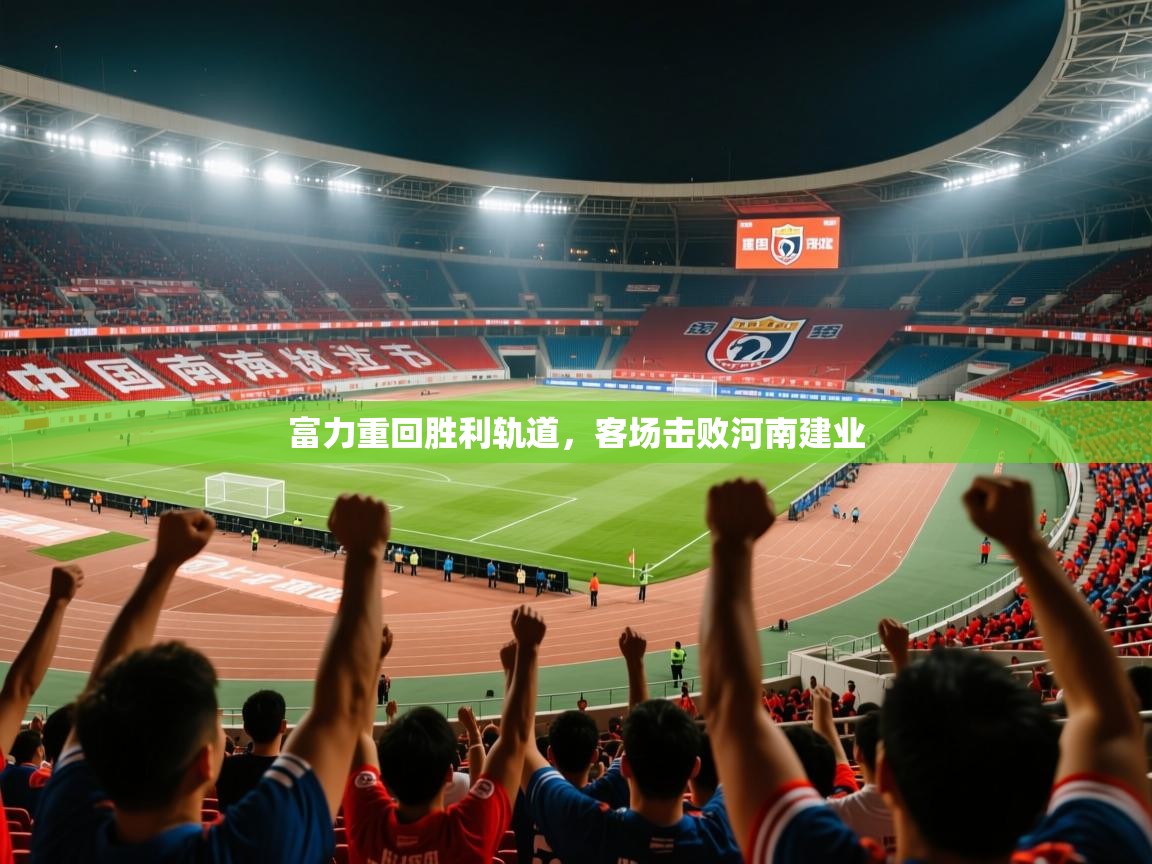 2025 迈博体育投注富力重回胜利轨道，客场击败河南建业  第2张