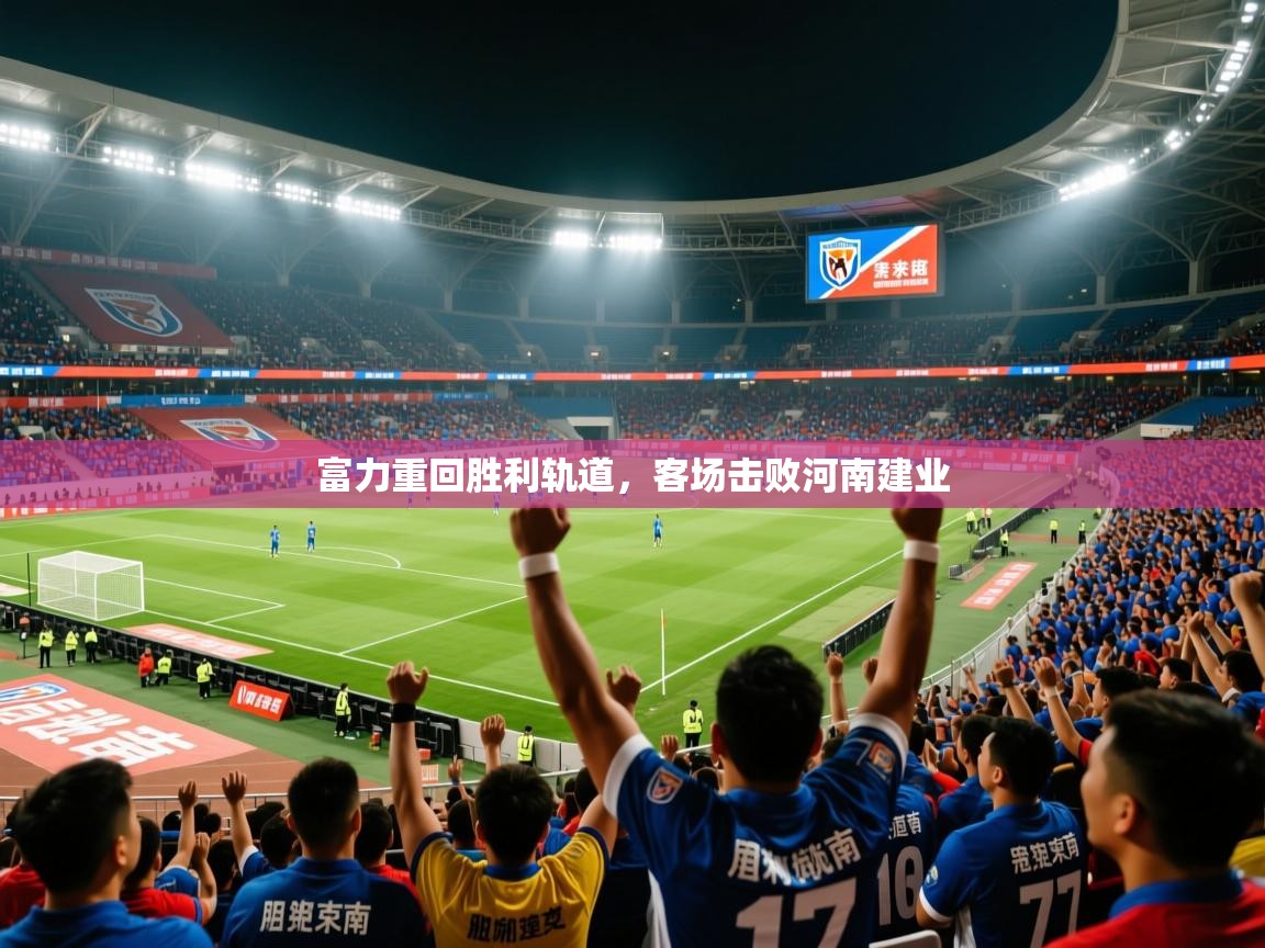 2025 迈博体育投注富力重回胜利轨道，客场击败河南建业  第3张