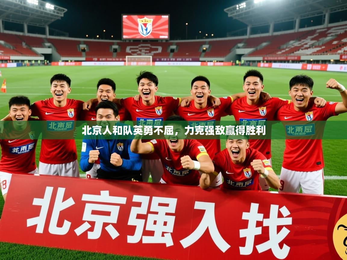 2025 迈博体育下载北京人和队英勇不屈，力克强敌赢得胜利  第1张