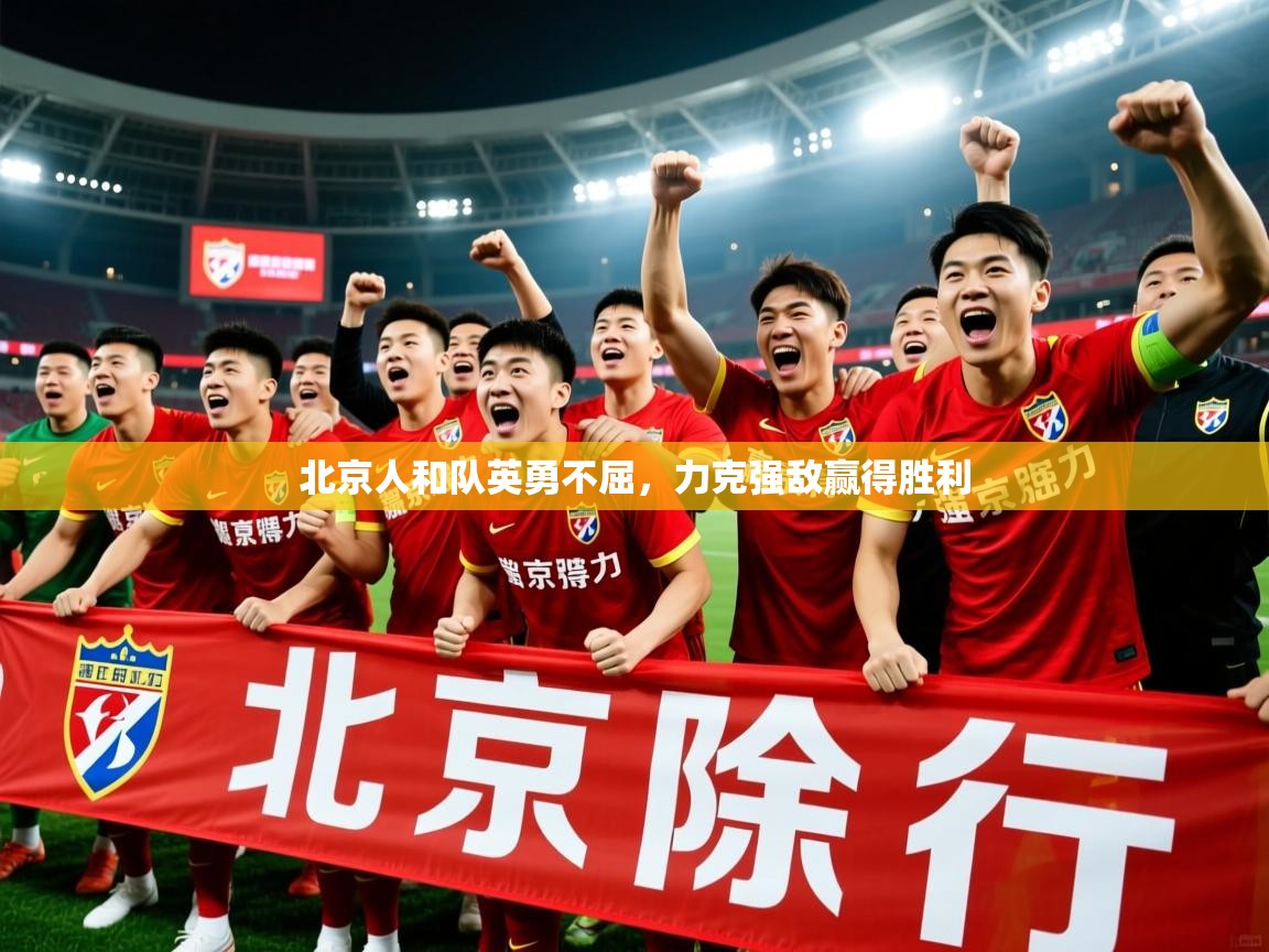 2025 迈博体育下载北京人和队英勇不屈，力克强敌赢得胜利  第2张