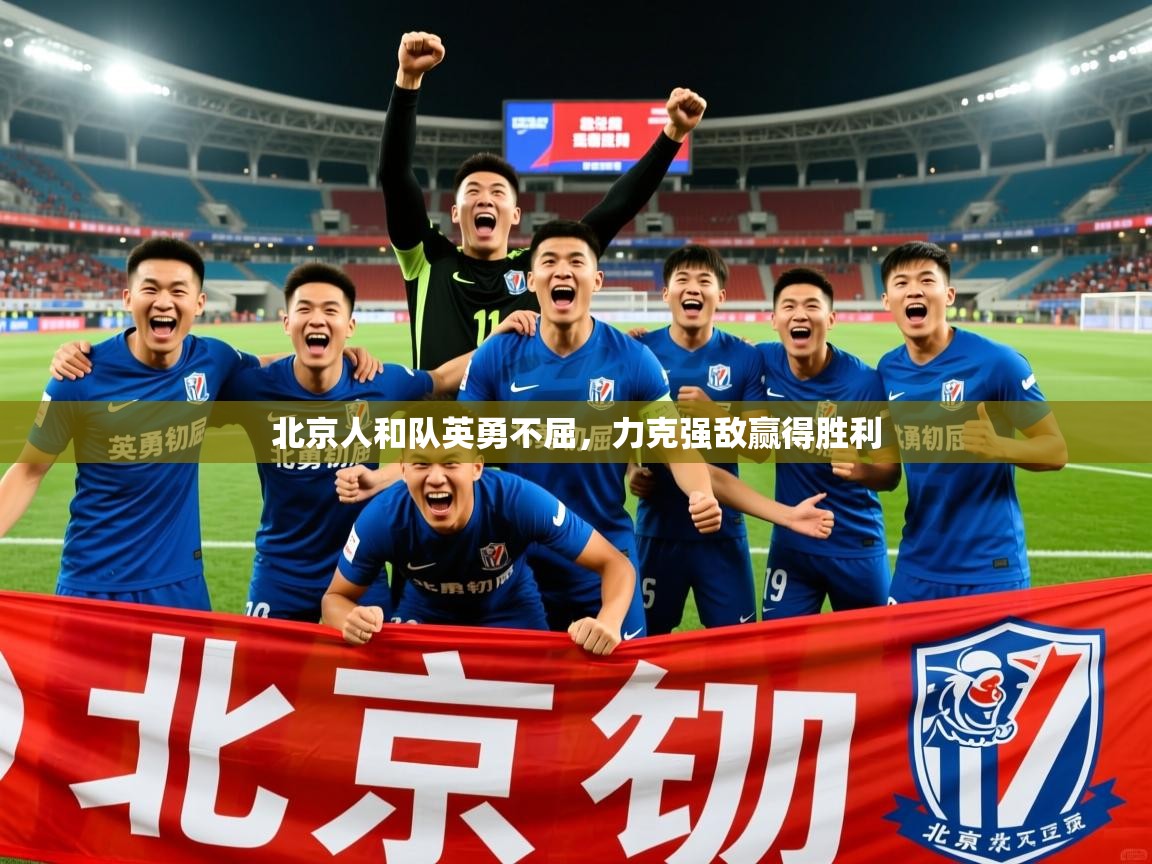 2025 迈博体育下载北京人和队英勇不屈，力克强敌赢得胜利  第3张