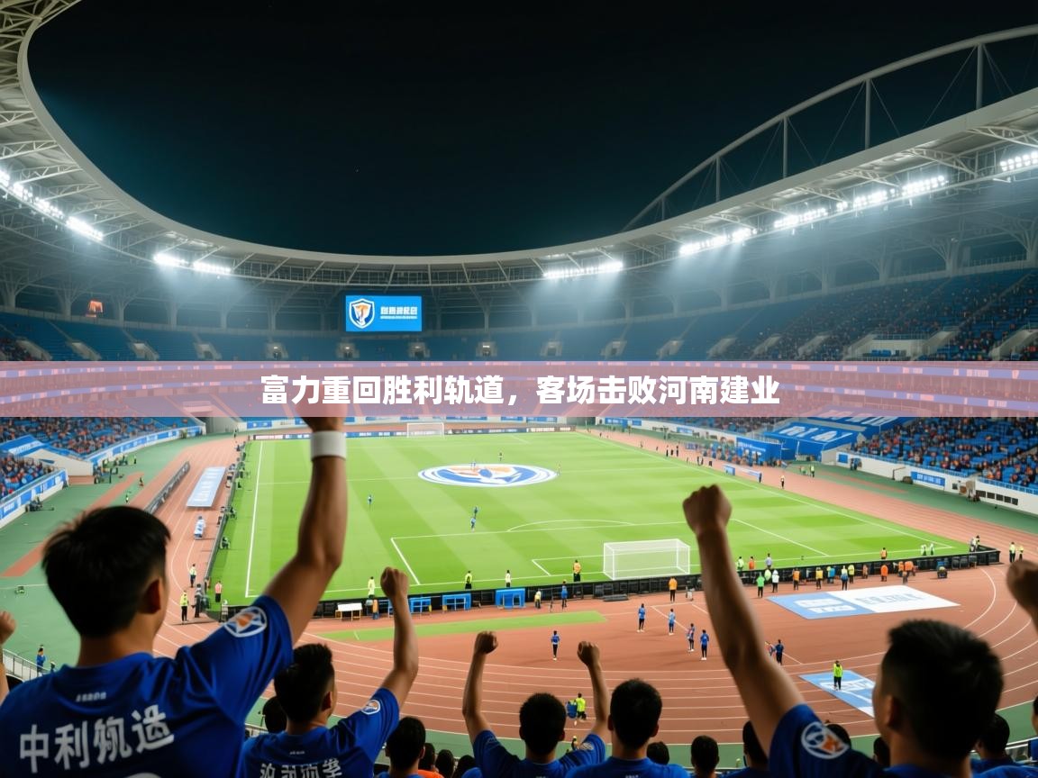 2025 迈博体育富力重回胜利轨道，客场击败河南建业  第4张