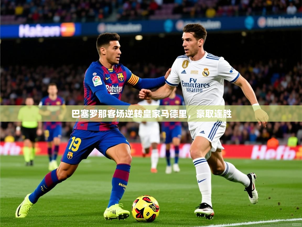 2025 迈博体育注册巴塞罗那客场逆转皇家马德里，豪取连胜  第3张
