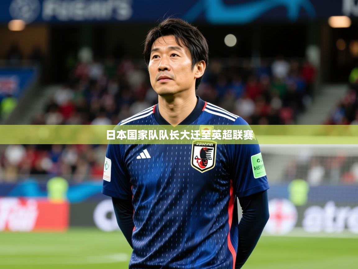 2025 迈博体育投注日本国家队队长大迁至英超联赛