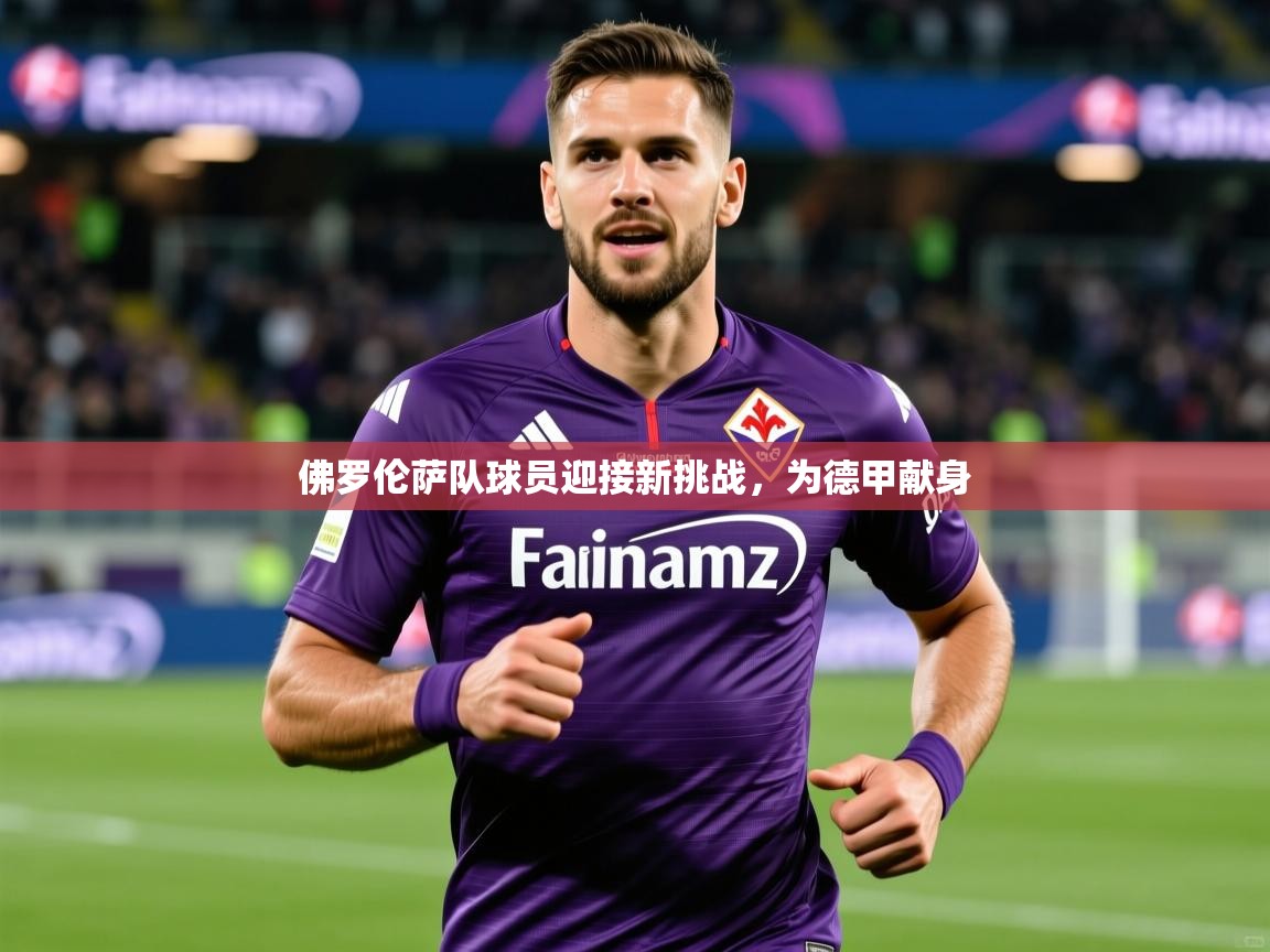 2025 迈博体育登录佛罗伦萨队球员迎接新挑战，为德甲献身  第3张