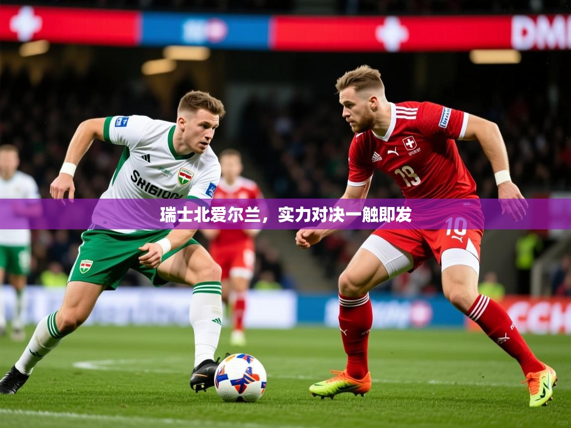 2025 迈博体育 源自欧洲瑞士北爱尔兰，实力对决一触即发  第1张
