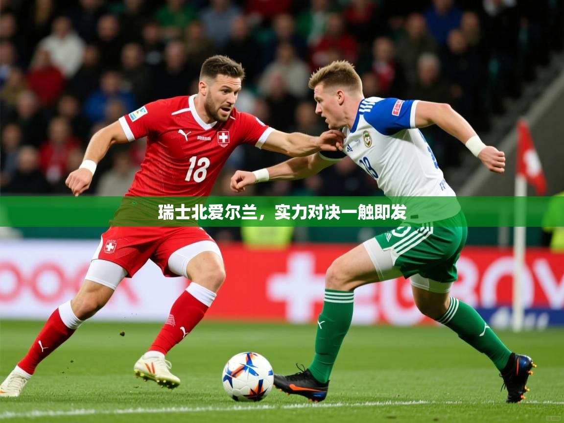 2025 迈博体育 源自欧洲瑞士北爱尔兰，实力对决一触即发  第4张