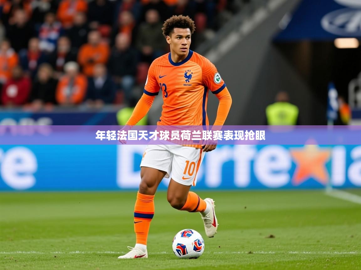 2026 迈博体育登录年轻法国天才球员荷兰联赛表现抢眼 第2张