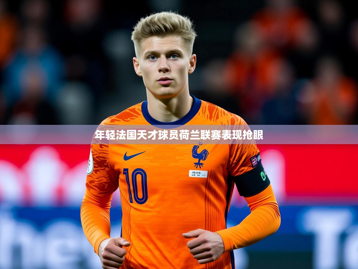 2026 迈博体育登录年轻法国天才球员荷兰联赛表现抢眼 第3张