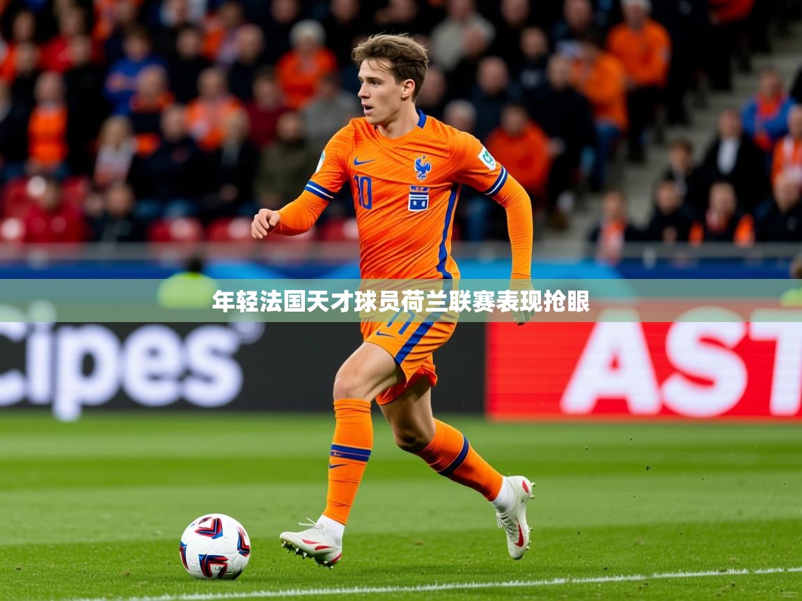 2026 迈博体育登录年轻法国天才球员荷兰联赛表现抢眼 第4张