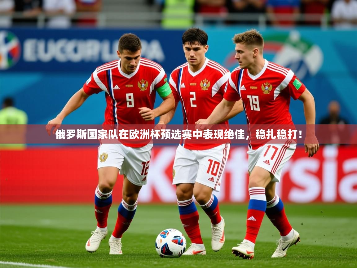 2026 迈博体育登录俄罗斯国家队在欧洲杯预选赛中表现绝佳，稳扎稳打！  第1张