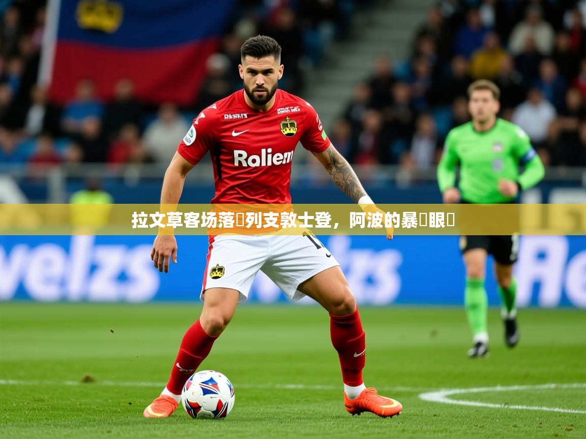 2026 迈博体育下载拉文草客场落敗列支敦士登，阿波的暴風眼長  第1张