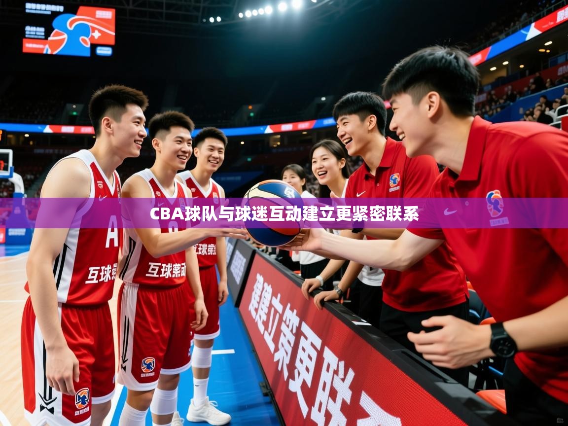 2026 迈博体育注册CBA球队与球迷互动建立更紧密联系 第1张