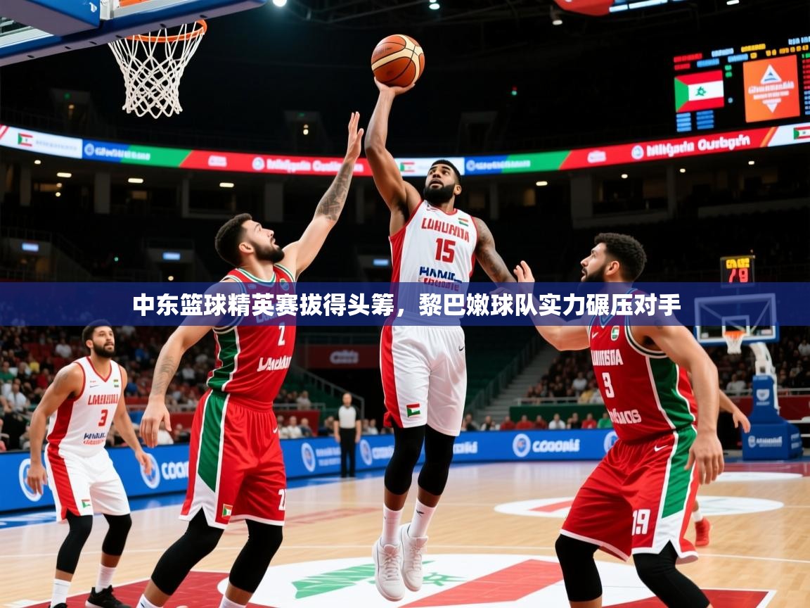 2026 迈博体育娱乐中东篮球精英赛拔得头筹，黎巴嫩球队实力碾压对手