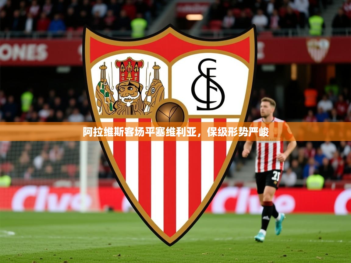 2026 迈博体育投注阿拉维斯客场平塞维利亚，保级形势严峻  第1张