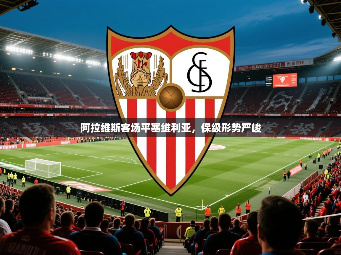 2026 迈博体育投注阿拉维斯客场平塞维利亚，保级形势严峻  第3张