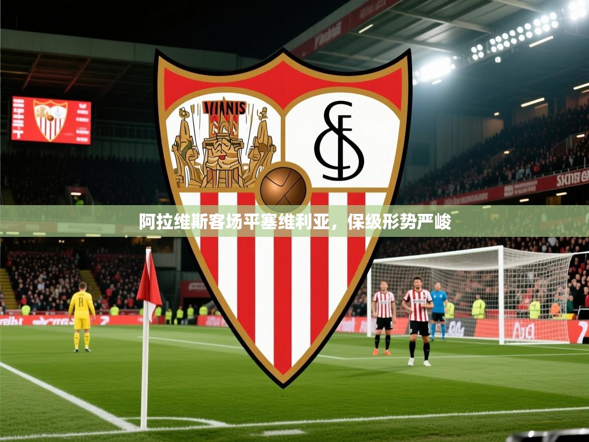 2026 迈博体育投注阿拉维斯客场平塞维利亚，保级形势严峻  第4张