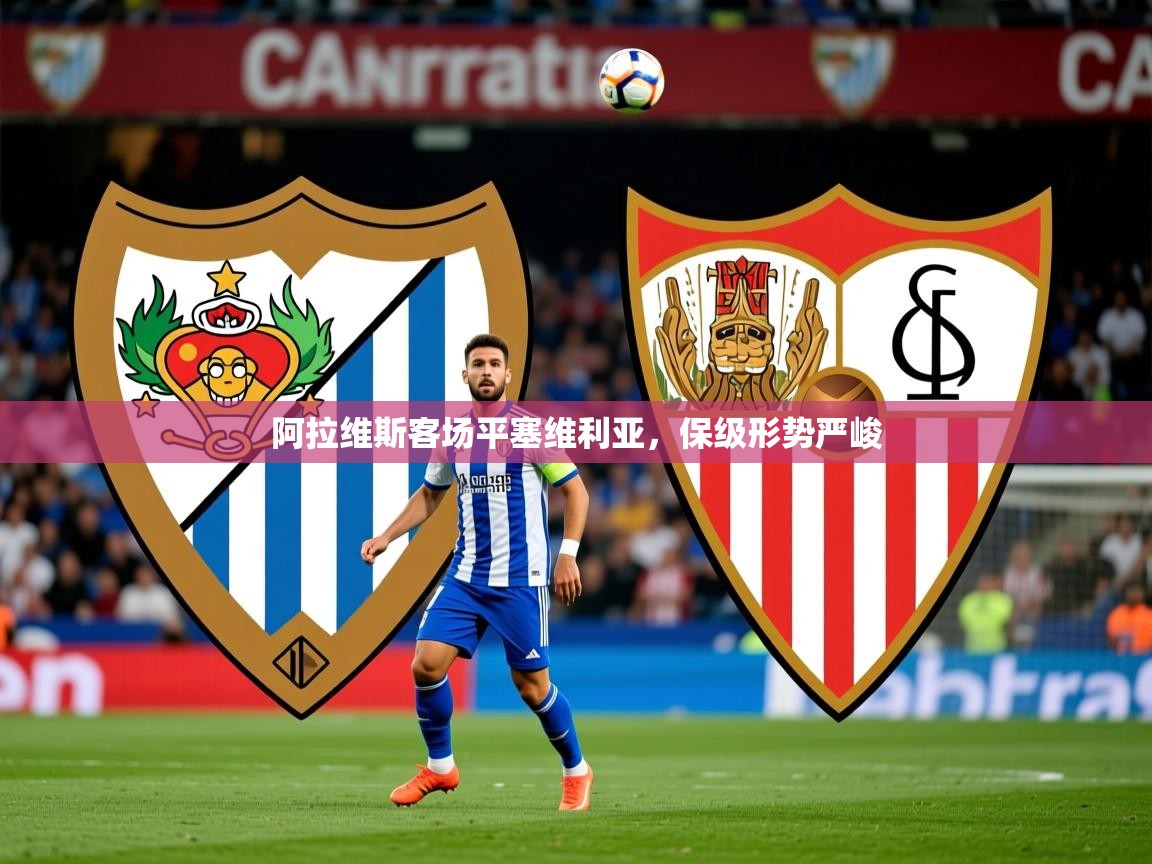 2026 迈博体育投注阿拉维斯客场平塞维利亚，保级形势严峻  第2张