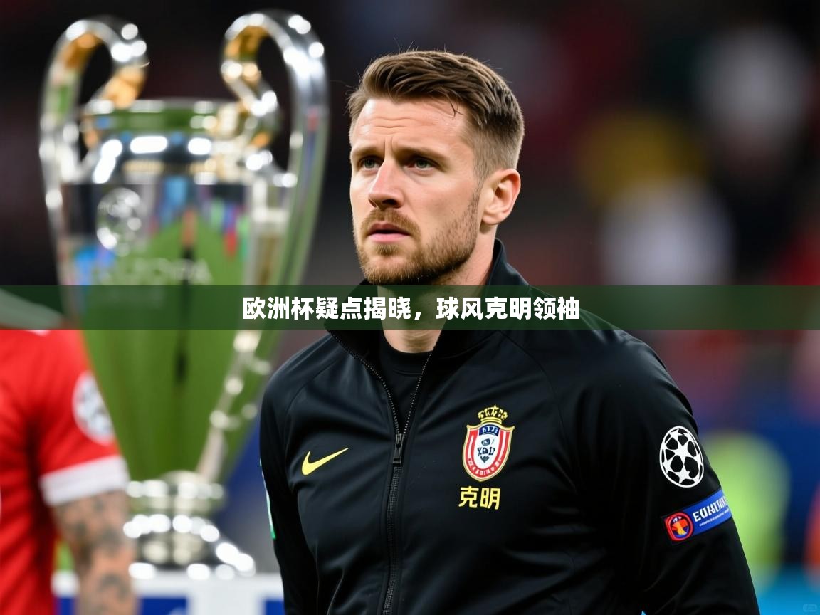2026 迈博体育投注欧洲杯疑点揭晓，球风克明领袖  第2张