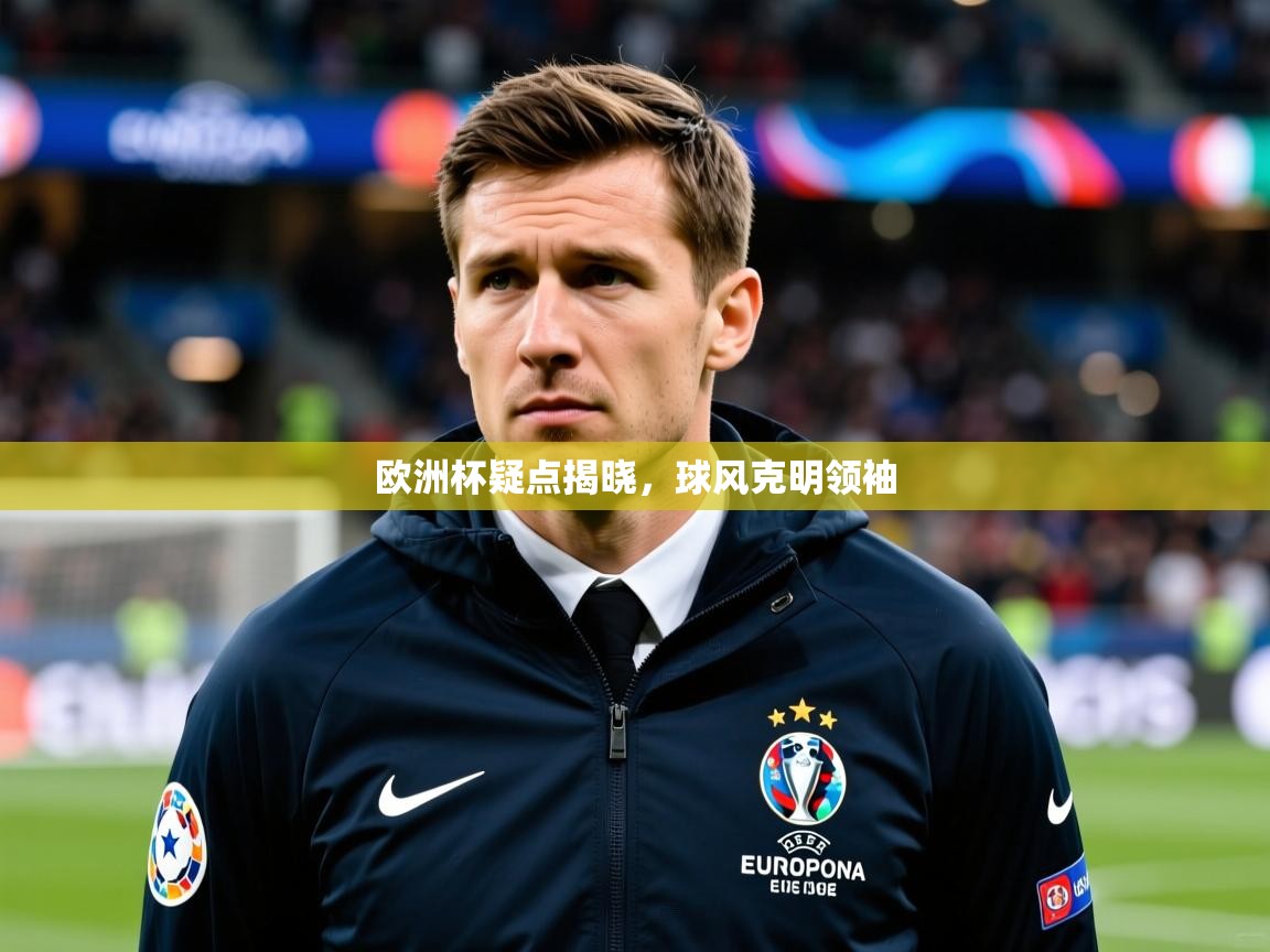 2026 迈博体育投注欧洲杯疑点揭晓，球风克明领袖  第3张