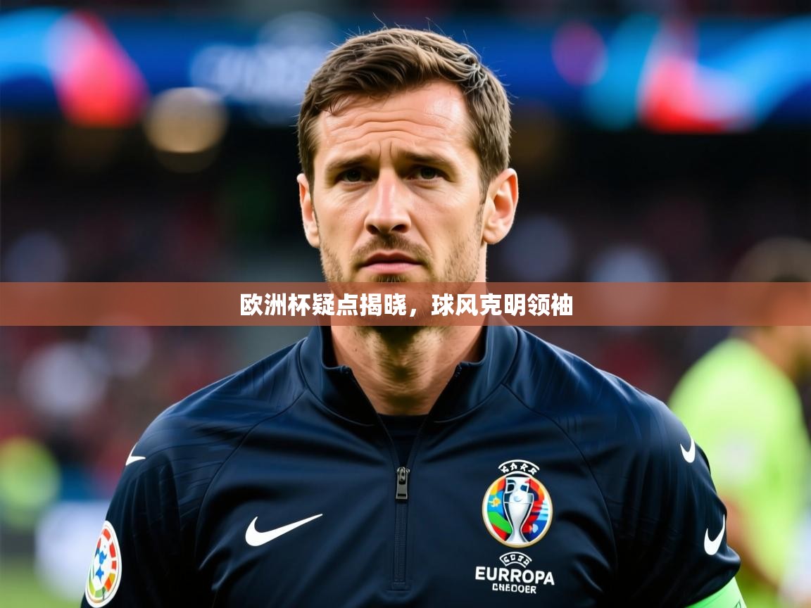 2026 迈博体育投注欧洲杯疑点揭晓，球风克明领袖  第4张