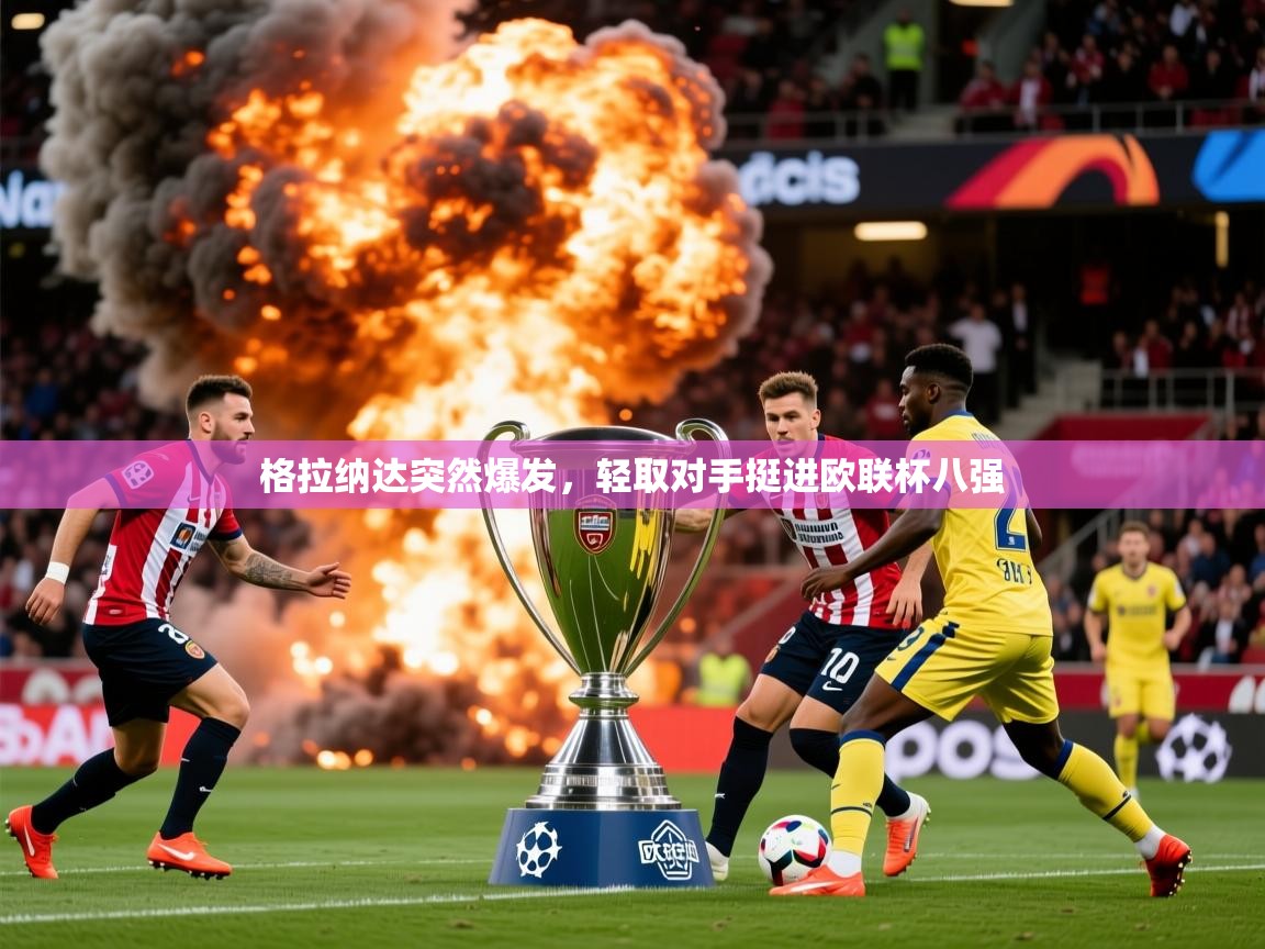 2026 迈博体育注册格拉纳达突然爆发，轻取对手挺进欧联杯八强  第1张