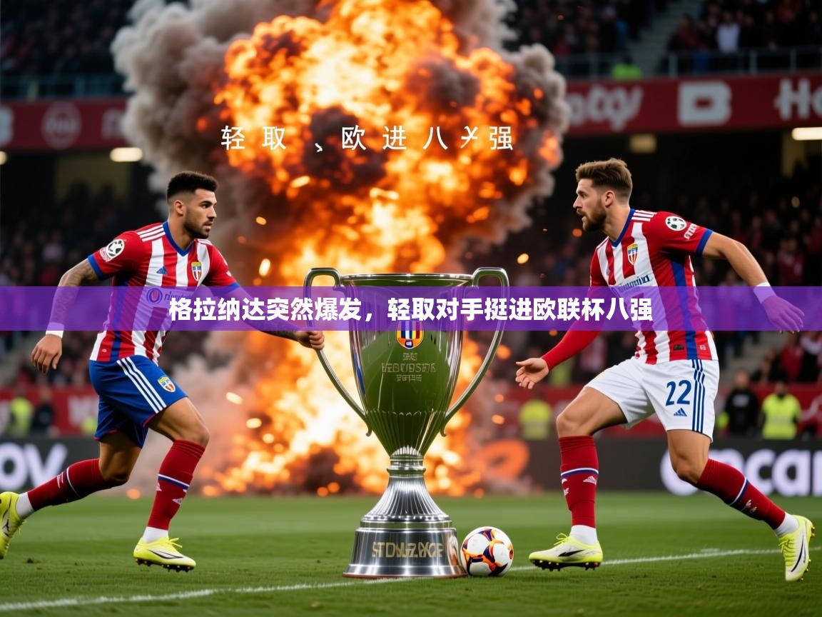 2026 迈博体育注册格拉纳达突然爆发，轻取对手挺进欧联杯八强  第3张