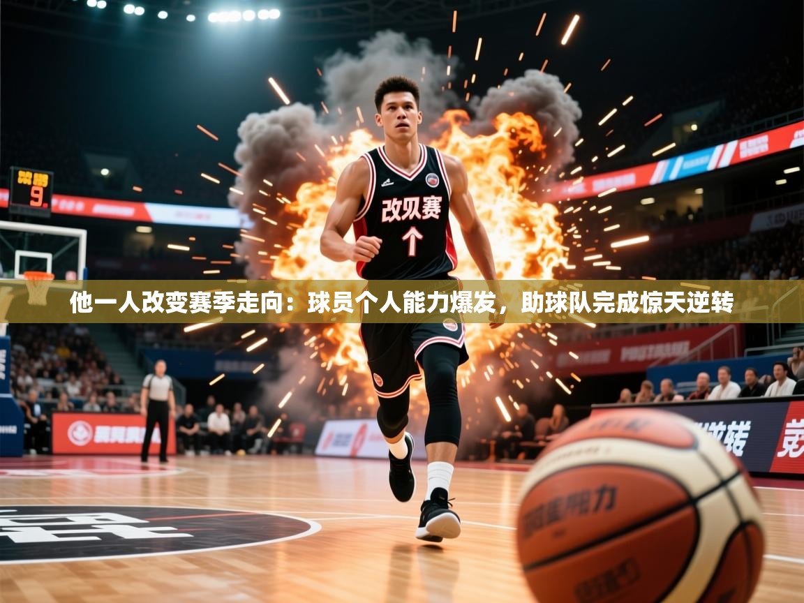 2026 迈博体育娱乐他一人改变赛季走向：球员个人能力爆发，助球队完成惊天逆转  第1张
