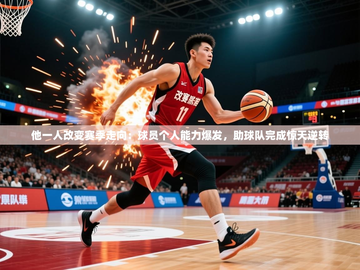 2026 迈博体育娱乐他一人改变赛季走向：球员个人能力爆发，助球队完成惊天逆转  第2张